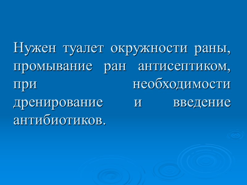 Нужен туалет окружности раны, промывание ран антисептиком, при необходимости дренирование и введение антибиотиков.